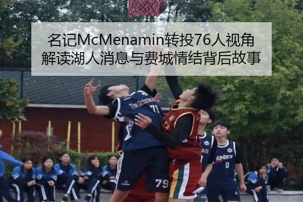 名记McMenamin转投76人视角解读湖人消息与费城情结背后故事（tianbo.comapp）
