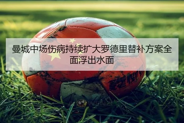 曼城中场伤病持续扩大罗德里替补方案全面浮出水面（tianbo.comapp）